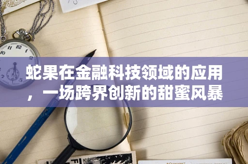 蛇果在金融科技领域的应用，一场跨界创新的甜蜜风暴？