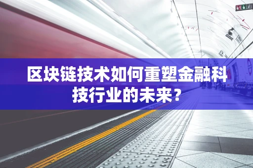 区块链技术如何重塑金融科技行业的未来？