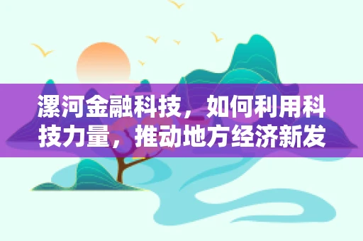 漯河金融科技，如何利用科技力量，推动地方经济新发展？