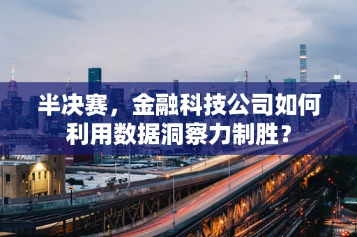 半决赛，金融科技公司如何利用数据洞察力制胜？