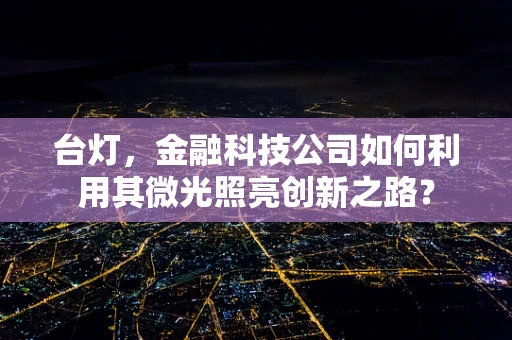 台灯，金融科技公司如何利用其微光照亮创新之路？