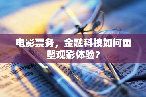 电影票务，金融科技如何重塑观影体验？