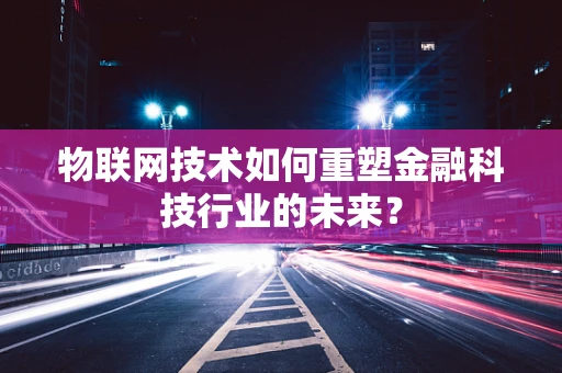 物联网技术如何重塑金融科技行业的未来？