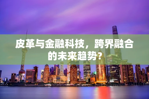 皮革与金融科技，跨界融合的未来趋势？