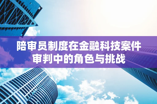 陪审员制度在金融科技案件审判中的角色与挑战