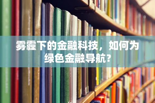 雾霾下的金融科技，如何为绿色金融导航？