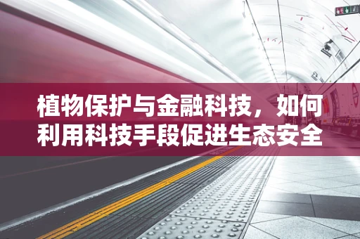 植物保护与金融科技，如何利用科技手段促进生态安全？