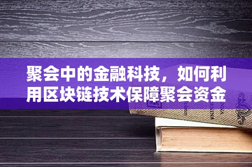 聚会中的金融科技，如何利用区块链技术保障聚会资金安全？