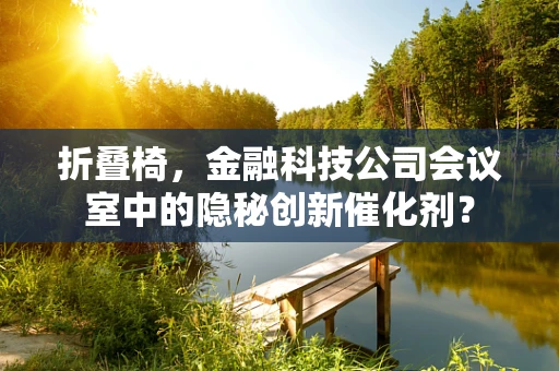 折叠椅，金融科技公司会议室中的隐秘创新催化剂？