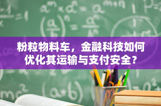 粉粒物料车，金融科技如何优化其运输与支付安全？