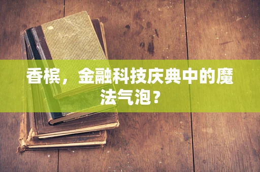 香槟，金融科技庆典中的魔法气泡？