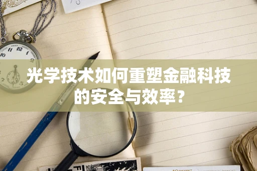 光学技术如何重塑金融科技的安全与效率？