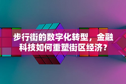 步行街的数字化转型，金融科技如何重塑街区经济？