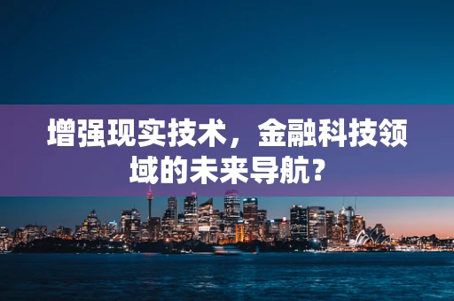 增强现实技术，金融科技领域的未来导航？