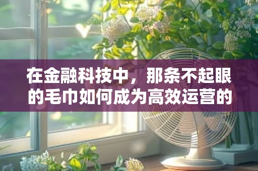 在金融科技中，那条不起眼的毛巾如何成为高效运营的秘密武器？