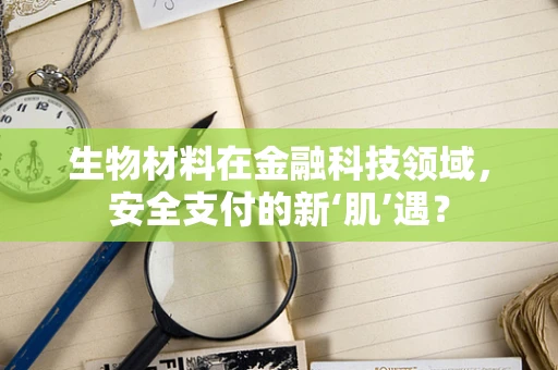 生物材料在金融科技领域，安全支付的新‘肌’遇？