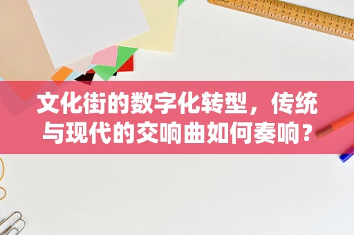 文化街的数字化转型，传统与现代的交响曲如何奏响？