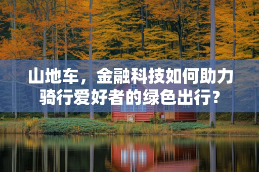 山地车，金融科技如何助力骑行爱好者的绿色出行？