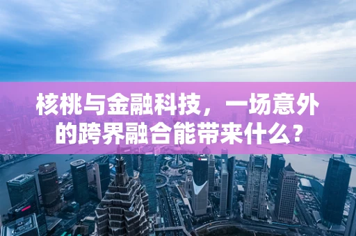 核桃与金融科技，一场意外的跨界融合能带来什么？