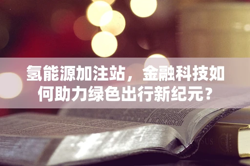 氢能源加注站，金融科技如何助力绿色出行新纪元？