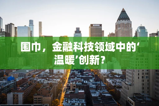 围巾，金融科技领域中的‘温暖’创新？