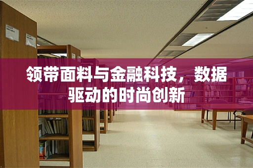 领带面料与金融科技，数据驱动的时尚创新