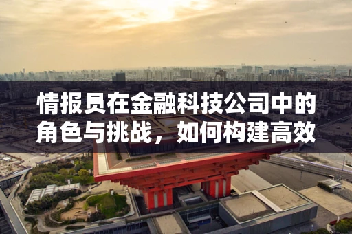 情报员在金融科技公司中的角色与挑战，如何构建高效的信息收集与处理机制？