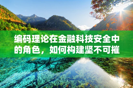 编码理论在金融科技安全中的角色，如何构建坚不可摧的数字防线？