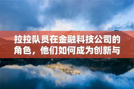 拉拉队员在金融科技公司的角色，他们如何成为创新与激励的催化剂？