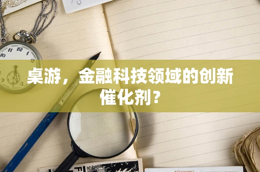 桌游，金融科技领域的创新催化剂？