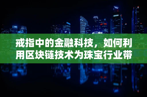 戒指中的金融科技，如何利用区块链技术为珠宝行业带来透明与安全？