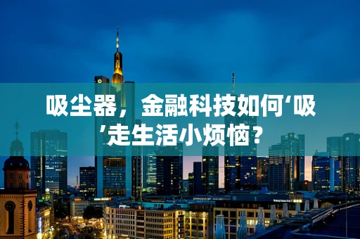 吸尘器，金融科技如何‘吸’走生活小烦恼？