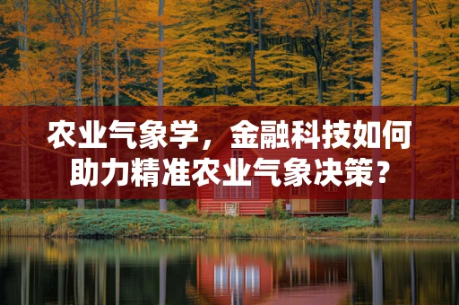 农业气象学，金融科技如何助力精准农业气象决策？