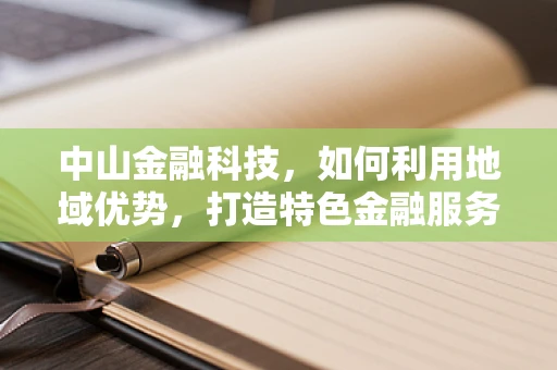 中山金融科技，如何利用地域优势，打造特色金融服务？