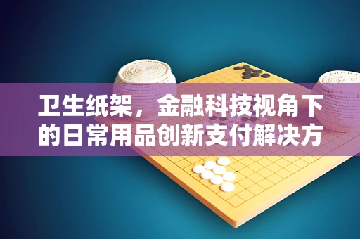 卫生纸架，金融科技视角下的日常用品创新支付解决方案？