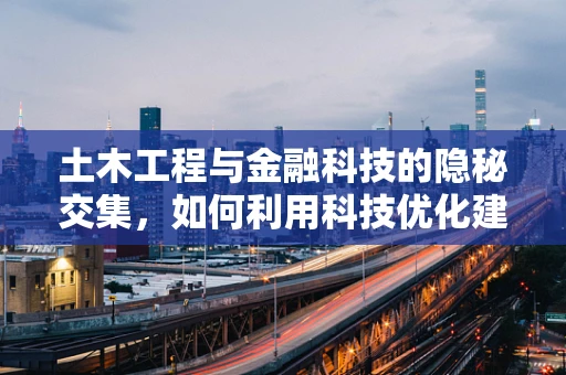 土木工程与金融科技的隐秘交集，如何利用科技优化建筑项目风险管理？