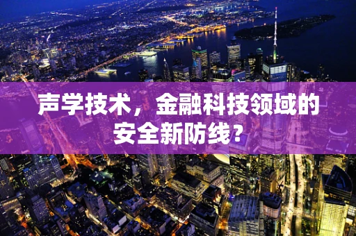 声学技术，金融科技领域的安全新防线？