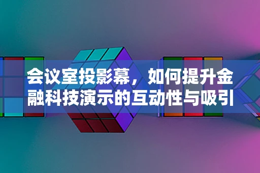 会议室投影幕，如何提升金融科技演示的互动性与吸引力？