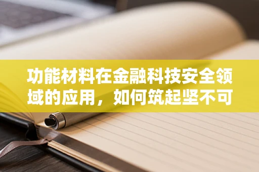 功能材料在金融科技安全领域的应用，如何筑起坚不可摧的防线？