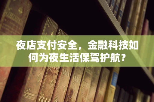 夜店支付安全，金融科技如何为夜生活保驾护航？