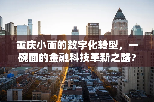 重庆小面的数字化转型，一碗面的金融科技革新之路？