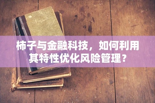 柿子与金融科技，如何利用其特性优化风险管理？