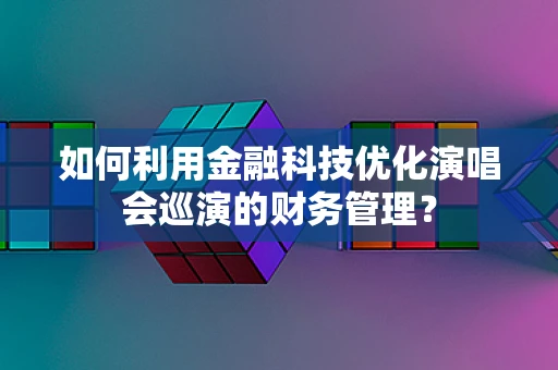 如何利用金融科技优化演唱会巡演的财务管理？