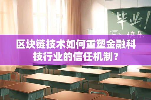 区块链技术如何重塑金融科技行业的信任机制？