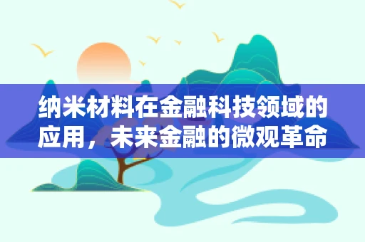 纳米材料在金融科技领域的应用，未来金融的微观革命？