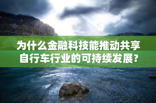 为什么金融科技能推动共享自行车行业的可持续发展？