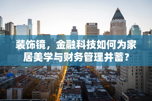 装饰镜，金融科技如何为家居美学与财务管理并蓄？