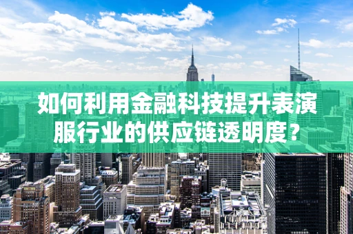 如何利用金融科技提升表演服行业的供应链透明度？