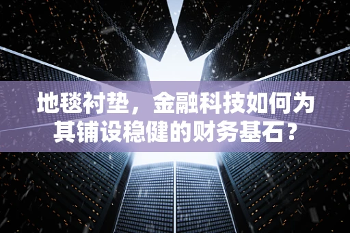 地毯衬垫，金融科技如何为其铺设稳健的财务基石？