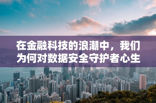 在金融科技的浪潮中，我们为何对数据安全守护者心生敬佩？